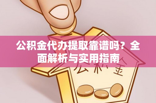 循化公积金代办提取靠谱吗？全面解析与实用指南