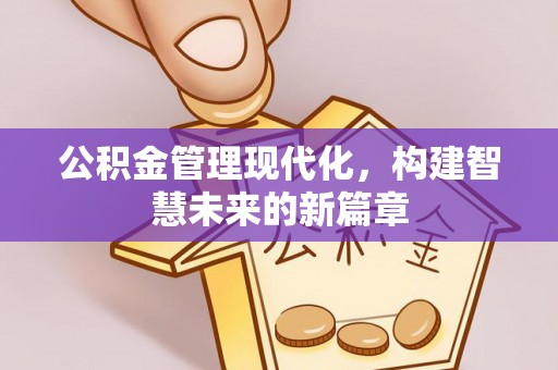 循化公积金管理现代化，构建智慧未来的新篇章