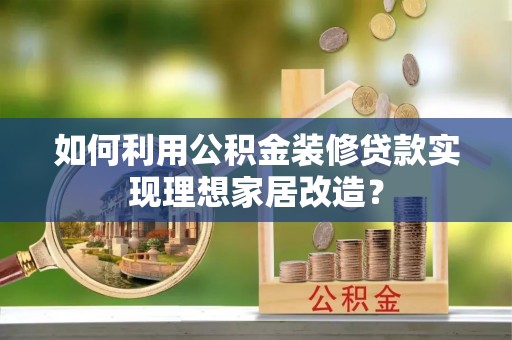 循化如何利用公积金装修贷款实现理想家居改造？