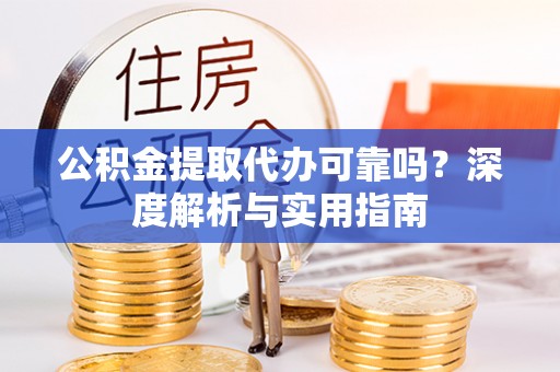 循化公积金提取代办可靠吗？深度解析与实用指南