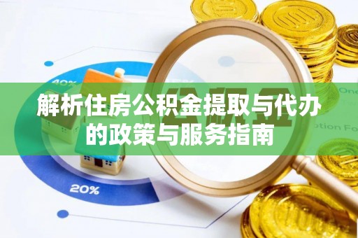循化解析住房公积金提取与代办的政策与服务指南