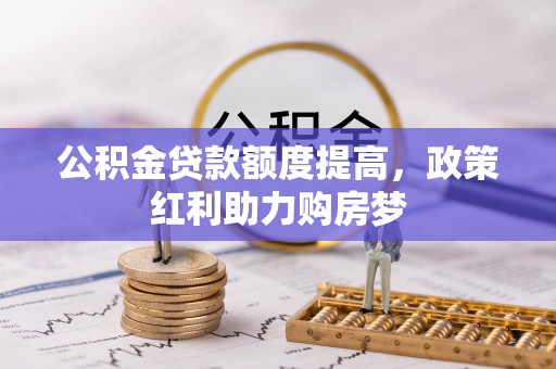 循化公积金贷款额度提高，政策红利助力购房梦