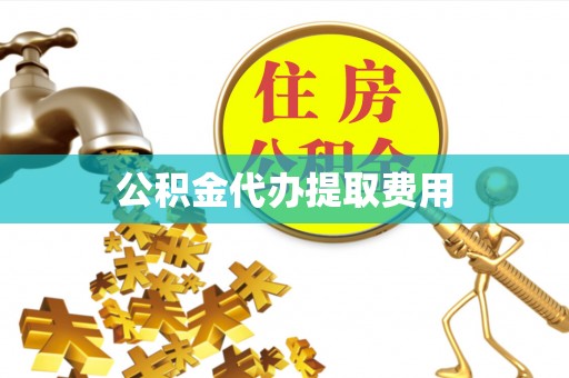 循化公积金代办提取费用