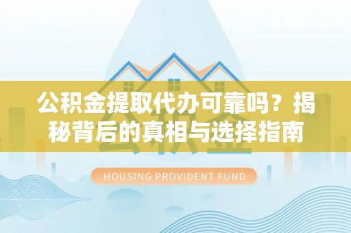 循化公积金提取代办可靠吗？揭秘背后的真相与选择指南