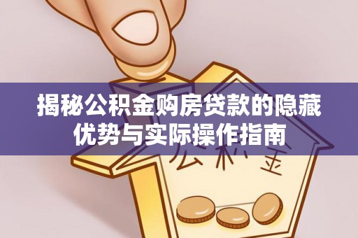 循化揭秘公积金购房贷款的隐藏优势与实际操作指南