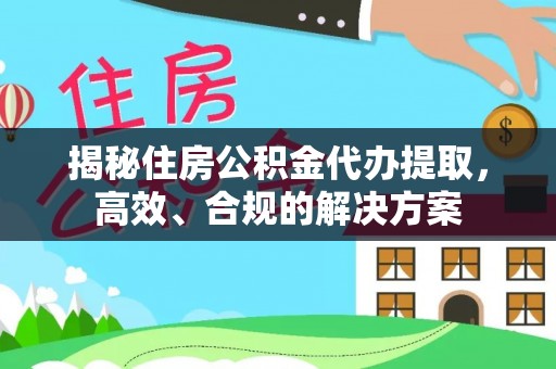 循化揭秘住房公积金代办提取，高效、合规的解决方案