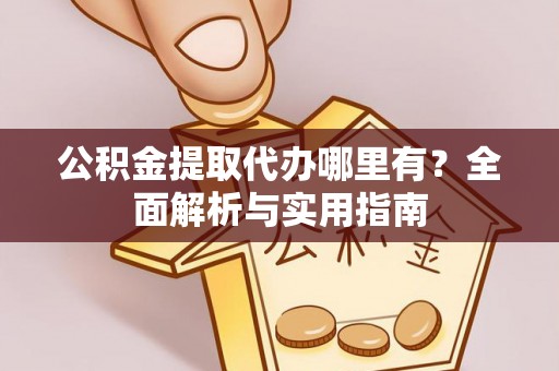 循化公积金提取代办哪里有？全面解析与实用指南