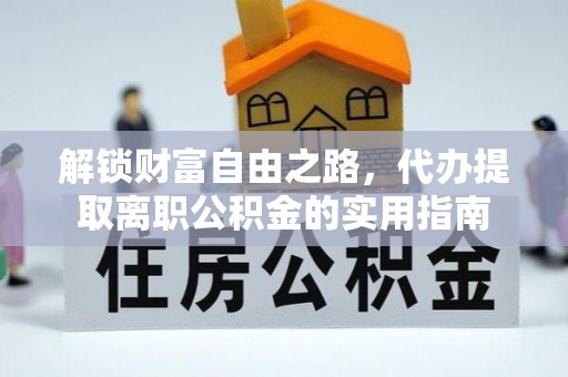 循化解锁财富自由之路，代办提取离职公积金的实用指南