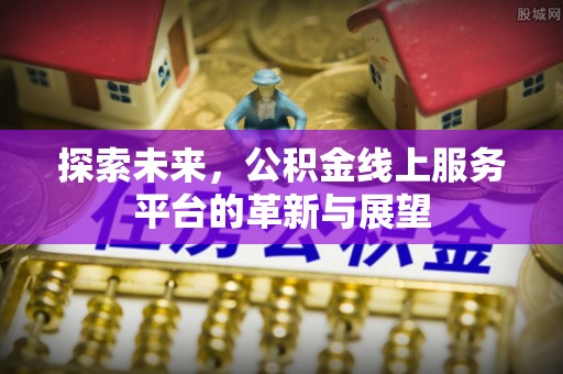 循化探索未来，公积金线上服务平台的革新与展望