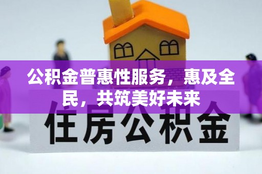 循化公积金普惠性服务，惠及全民，共筑美好未来