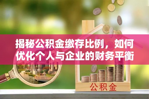 循化揭秘公积金缴存比例，如何优化个人与企业的财务平衡