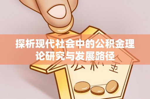 循化探析现代社会中的公积金理论研究与发展路径