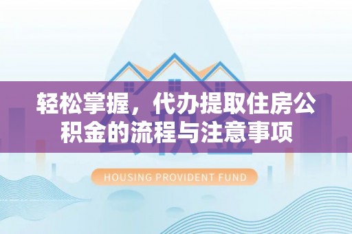 循化轻松掌握，代办提取住房公积金的流程与注意事项