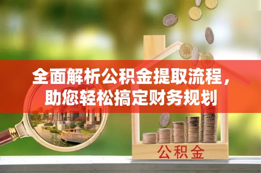 循化全面解析公积金提取流程，助您轻松搞定财务规划