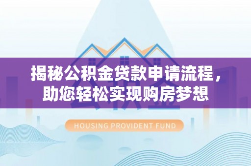 循化揭秘公积金贷款申请流程，助您轻松实现购房梦想