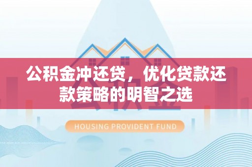 循化公积金冲还贷，优化贷款还款策略的明智之选