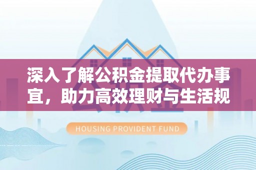 循化深入了解公积金提取代办事宜，助力高效理财与生活规划