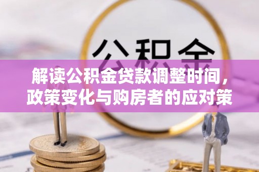 循化解读公积金贷款调整时间，政策变化与购房者的应对策略