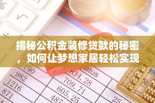 循化揭秘公积金装修贷款的秘密，如何让梦想家居轻松实现？