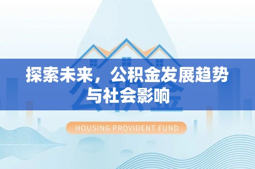 循化探索未来，公积金发展趋势与社会影响