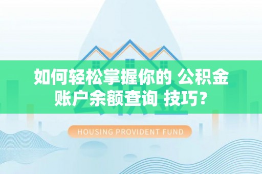 循化如何轻松掌握你的 公积金账户余额查询 技巧？