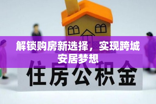 循化解锁购房新选择，实现跨城安居梦想