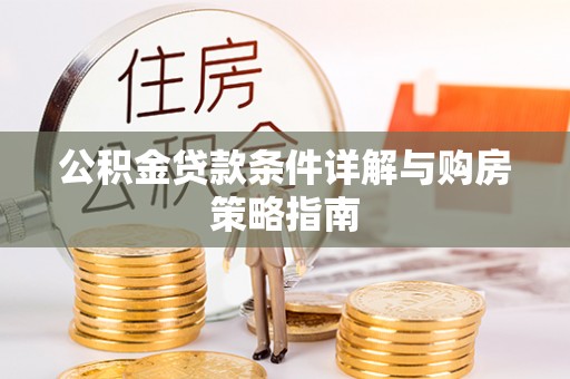 循化公积金贷款条件详解与购房策略指南