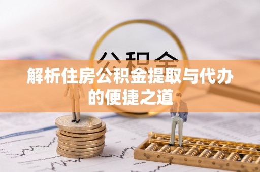 循化解析住房公积金提取与代办的便捷之道