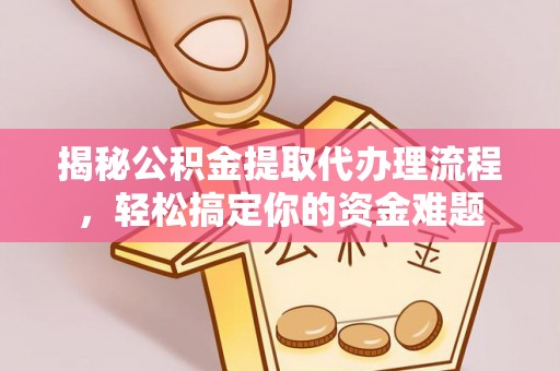 循化揭秘公积金提取代办理流程，轻松搞定你的资金难题