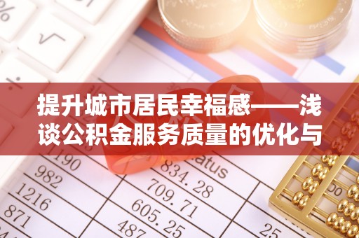 循化提升城市居民幸福感——浅谈公积金服务质量的优化与未来