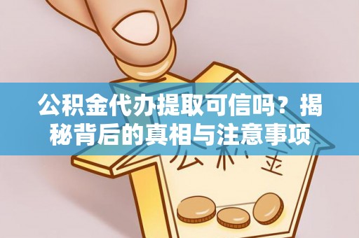 循化公积金代办提取可信吗？揭秘背后的真相与注意事项