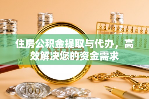 循化住房公积金提取与代办，高效解决您的资金需求