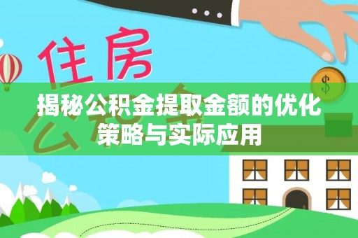 循化揭秘公积金提取金额的优化策略与实际应用