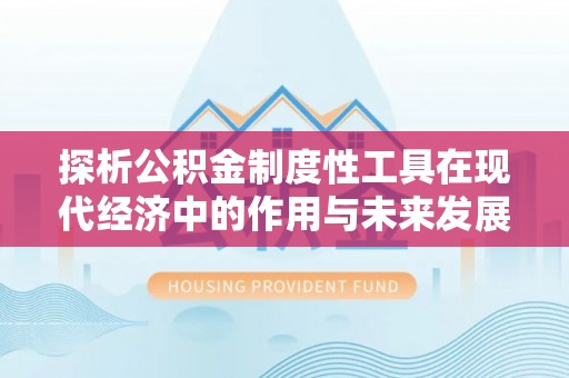 循化探析公积金制度性工具在现代经济中的作用与未来发展趋势