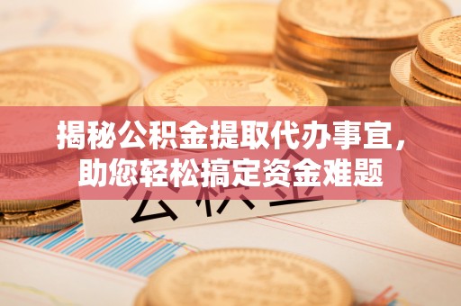 循化揭秘公积金提取代办事宜，助您轻松搞定资金难题