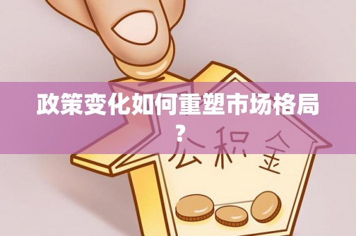 循化政策变化如何重塑市场格局？