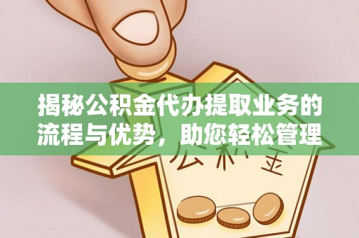 循化揭秘公积金代办提取业务的流程与优势，助您轻松管理财务