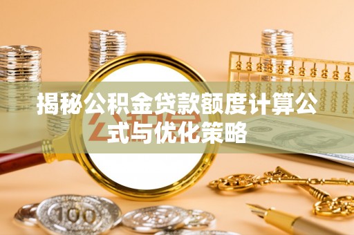 循化揭秘公积金贷款额度计算公式与优化策略