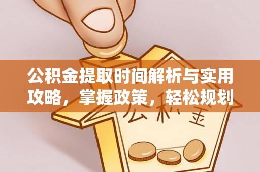 循化公积金提取时间解析与实用攻略，掌握政策，轻松规划未来