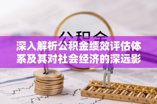 循化深入解析公积金绩效评估体系及其对社会经济的深远影响