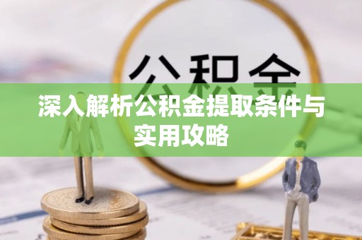 循化深入解析公积金提取条件与实用攻略