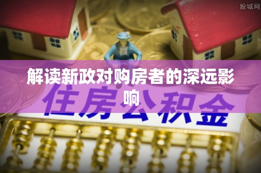 循化解读新政对购房者的深远影响