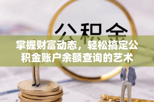 循化掌握财富动态，轻松搞定公积金账户余额查询的艺术
