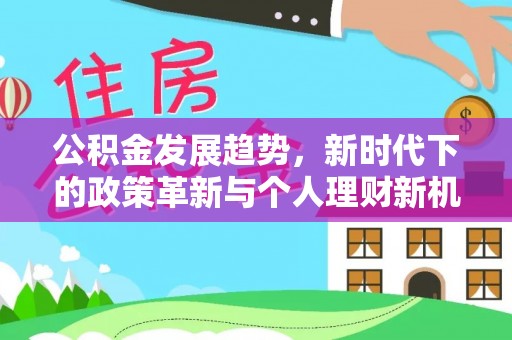 循化公积金发展趋势，新时代下的政策革新与个人理财新机遇