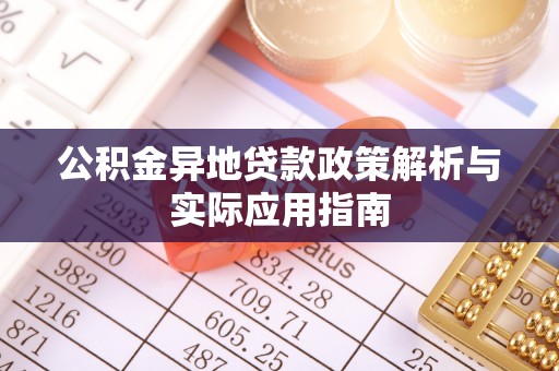循化公积金异地贷款政策解析与实际应用指南
