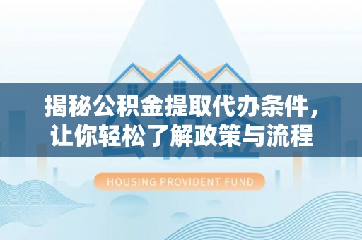 循化揭秘公积金提取代办条件，让你轻松了解政策与流程