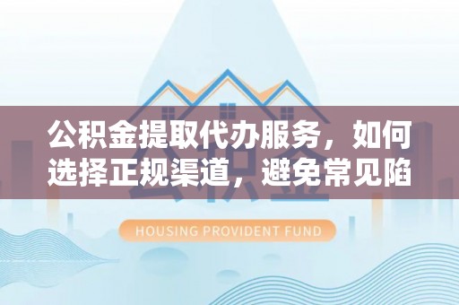 循化公积金提取代办服务，如何选择正规渠道，避免常见陷阱