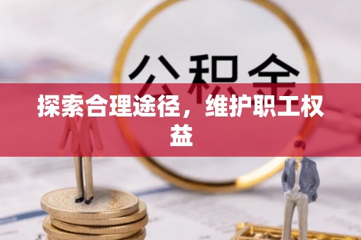 循化探索合理途径，维护职工权益