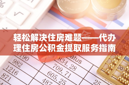 循化轻松解决住房难题——代办理住房公积金提取服务指南