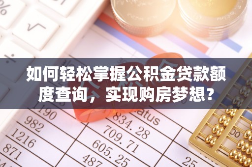 循化如何轻松掌握公积金贷款额度查询，实现购房梦想？